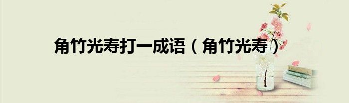 角竹光壽打一成語(yǔ)（角竹光壽）