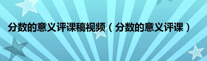 分?jǐn)?shù)的意義評課稿視頻（分?jǐn)?shù)的意義評課）