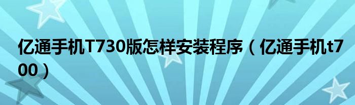 億通手機(jī)T730版怎樣安裝程序（億通手機(jī)t700）