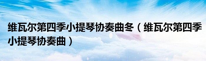 維瓦爾第四季小提琴協(xié)奏曲冬（維瓦爾第四季小提琴協(xié)奏曲）