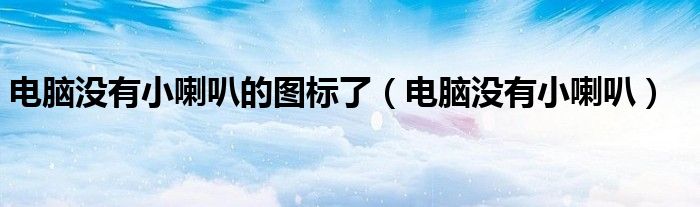 電腦沒有小喇叭的圖標了（電腦沒有小喇叭）