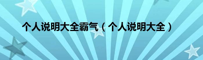 個(gè)人說明大全霸氣（個(gè)人說明大全）