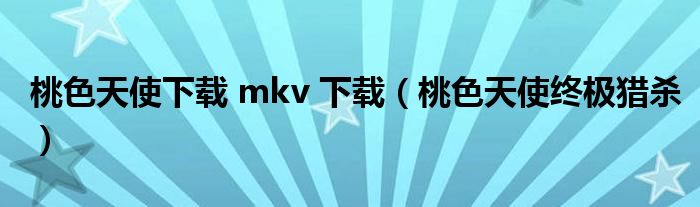 桃色天使下載 mkv 下載（桃色天使終極獵殺）