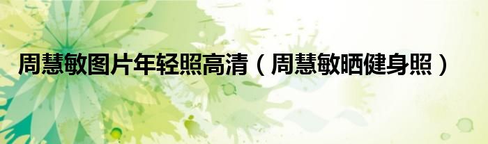 周慧敏圖片年輕照高清（周慧敏曬健身照）
