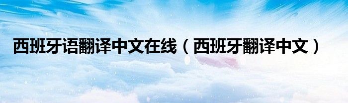 西班牙語翻譯中文在線（西班牙翻譯中文）