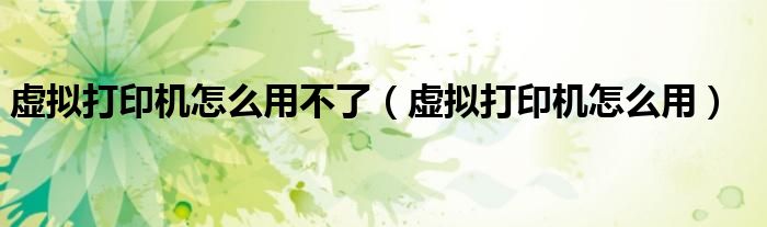 虛擬打印機怎么用不了（虛擬打印機怎么用）