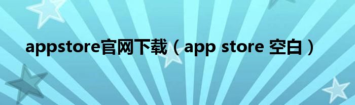 appstore官網(wǎng)下載（app store 空白）