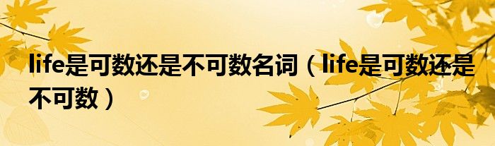 life是可數(shù)還是不可數(shù)名詞（life是可數(shù)還是不可數(shù)）