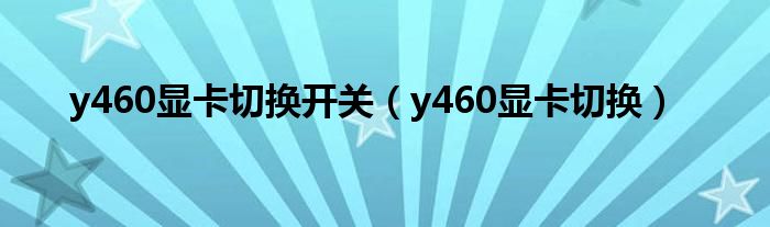 y460顯卡切換開(kāi)關(guān)（y460顯卡切換）