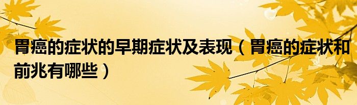 胃癌的癥狀的早期癥狀及表現(xiàn)（胃癌的癥狀和前兆有哪些）