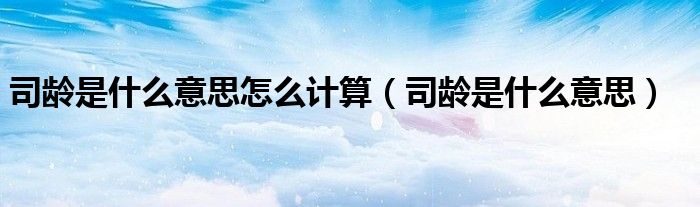 司齡是什么意思怎么計算（司齡是什么意思）