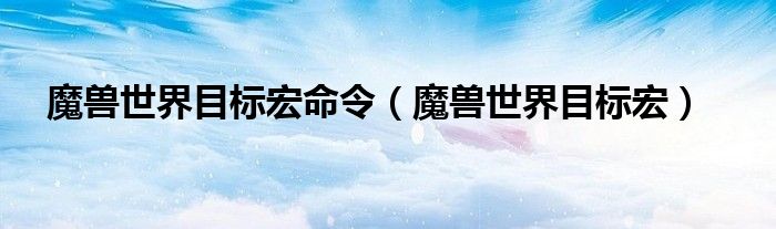 魔獸世界目標宏命令（魔獸世界目標宏）