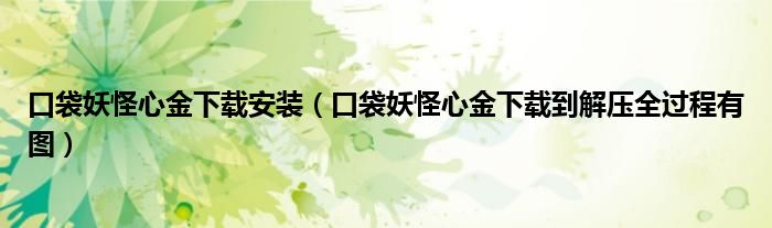 口袋妖怪心金下載安裝（口袋妖怪心金下載到解壓全過程有圖）