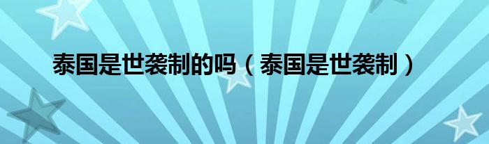 泰國是世襲制的嗎（泰國是世襲制）