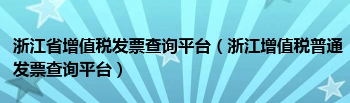 浙江省增值稅發(fā)票查詢平臺(tái)（浙江增值稅普通發(fā)票查詢平臺(tái)）