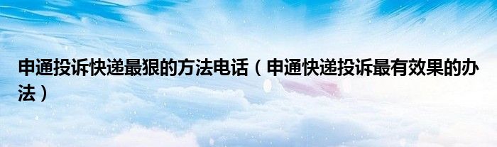 申通投訴快遞最狠的方法電話（申通快遞投訴最有效果的辦法）
