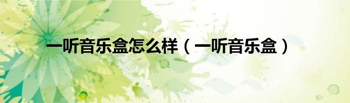 一聽音樂盒怎么樣（一聽音樂盒）