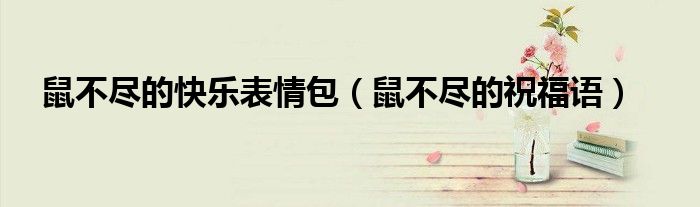 鼠不盡的快樂表情包（鼠不盡的祝福語）