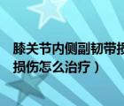 膝關(guān)節(jié)內(nèi)側(cè)副韌帶損傷怎么治療效果好（膝關(guān)節(jié)內(nèi)側(cè)副韌帶損傷怎么治療）