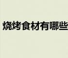 燒烤食材有哪些知名品牌（燒烤食材有哪些）