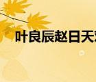 葉良辰趙日天對(duì)話(huà)臺(tái)詞（葉良辰 趙日天）