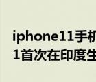 iphone11手機(jī)照片如何導(dǎo)入電腦（iPhone11首次在印度生產(chǎn)）