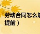 勞動(dòng)合同怎么解除（勞動(dòng)者解除勞動(dòng)合同應(yīng)當(dāng)提前）