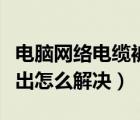 電腦網(wǎng)絡(luò)電纜被拔出怎么解決（網(wǎng)絡(luò)電纜被拔出怎么解決）