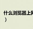 什么瀏覽器上網(wǎng)快又好用（什么瀏覽器上網(wǎng)快）
