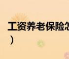 工資養(yǎng)老保險怎么算的（工資養(yǎng)老保險怎么算）