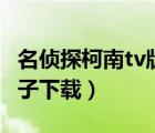 名偵探柯南tv版全集（名偵探柯南tv版全集種子下載）
