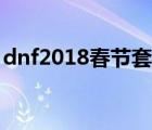 dnf2018春節(jié)套武器裝扮（dnf2018春節(jié)套）