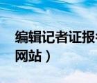 編輯記者證報名時間2021（編輯記者證報名網(wǎng)站）