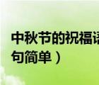 中秋節(jié)的祝福語句簡單一點(diǎn)（中秋節(jié)的祝福語句簡單）