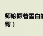 師娘撅著雪白的肉臀小說（師娘撅著雪白的肉臀）
