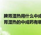 脾胃濕熱用什么中成藥最好（脾胃濕熱吃什么中成藥 治療脾胃濕熱的中成藥有哪些）