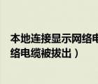 本地連接顯示網(wǎng)絡(luò)電纜被拔出我是無線網(wǎng)（本地連接顯示網(wǎng)絡(luò)電纜被拔出）