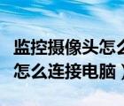 監(jiān)控攝像頭怎么連接電腦顯示器（監(jiān)控攝像頭怎么連接電腦）
