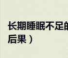 長(zhǎng)期睡眠不足的后果是什么（長(zhǎng)期睡眠不足的后果）