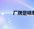 廠牌是啥意思（廠牌是什么意思）