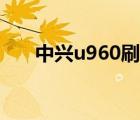 中興u960刷機教程（中興u960刷機）