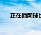 正在播網(wǎng)球比賽直播（網(wǎng)球比賽直播）