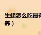 生蠔怎么吃最有營養(yǎng)價值（生蠔怎么吃最有營養(yǎng)）