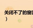 關(guān)閉不了的窗口代碼（關(guān)不掉的窗口代碼vbs）