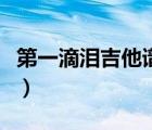 第一滴淚吉他譜原版男生版（第一滴淚吉他譜）