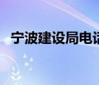 寧波建設(shè)局電話號碼是多少（寧波建設(shè)局）