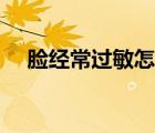 臉經(jīng)常過敏怎么回事（臉過敏怎么處理）