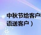 中秋節(jié)給客戶祝福語 簡潔大氣（中秋節(jié)祝福語送客戶）