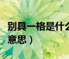 別具一格是什么意思古漢語（別具一格是什么意思）