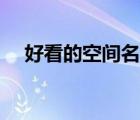 好看的空間名字大全（好看的空間名字）